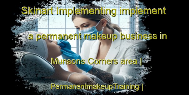 Skinart Implementing implement a permanent makeup business in Munsons Corners area | PermanentmakeupTraining | PermanentmakeupClasses | SkinartTraining-United States